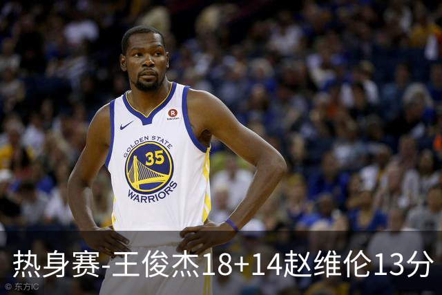 热身赛-王俊杰18+14赵维伦13分 中国男篮险胜FMP拉德尼基