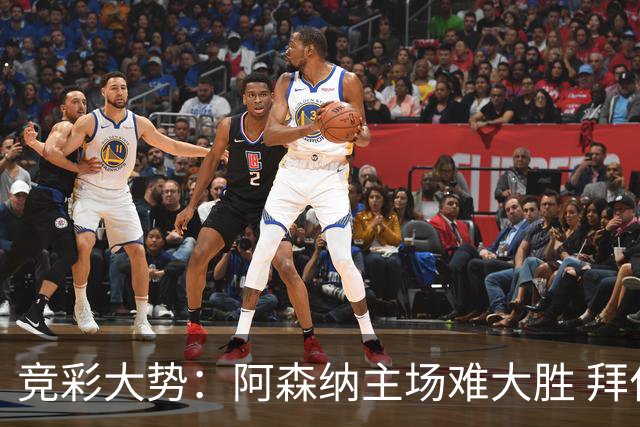 竞彩大势：阿森纳主场难大胜 拜仁有望双杀皇马
