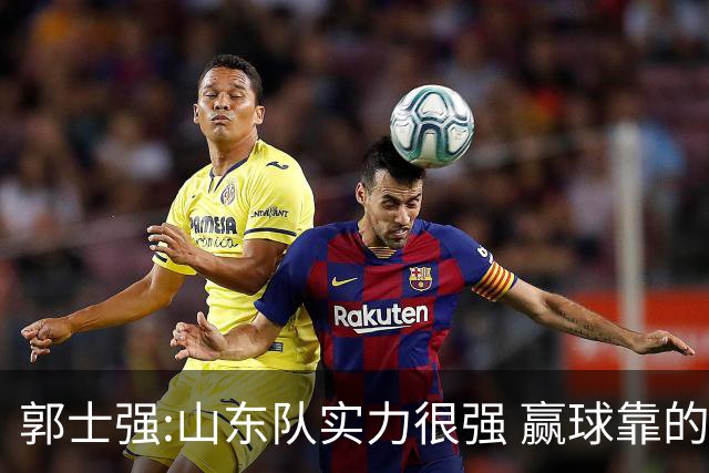 郭士强:山东队实力很强 赢球靠的是团队和防守